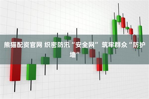 熊猫配资官网 织密防汛“安全网” 筑牢群众“防护墙”