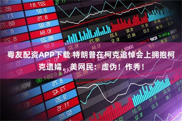 粤友配资APP下载 特朗普在柯克追悼会上拥抱柯克遗孀，美网民：虚伪！作秀！