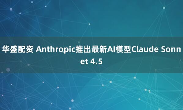 华盛配资 Anthropic推出最新AI模型Claude Sonnet 4.5