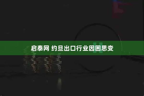 启泰网 约旦出口行业因困思变
