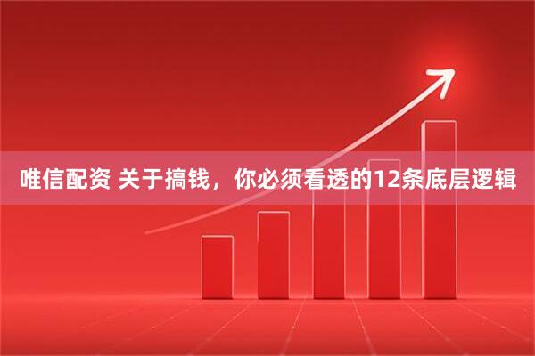 唯信配资 关于搞钱，你必须看透的12条底层逻辑
