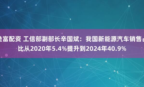 垒富配资 工信部副部长辛国斌：我国新能源汽车销售占比从2020年5.4%提升到2024年40.9%